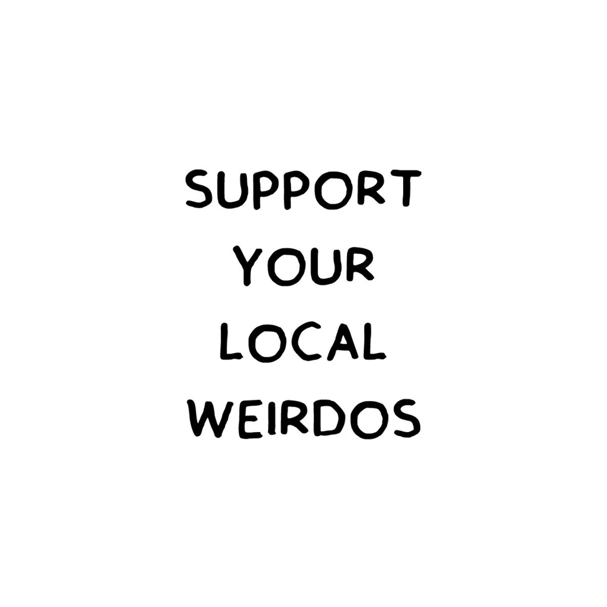 Support your local weirdos