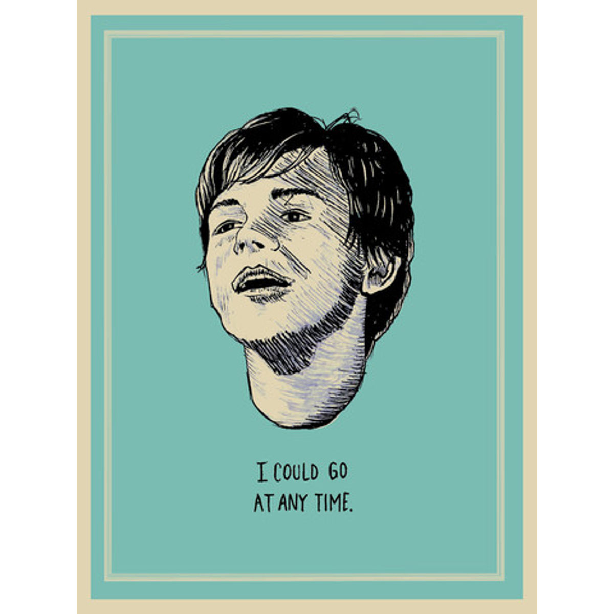 "I Could Go At Anytime" Print