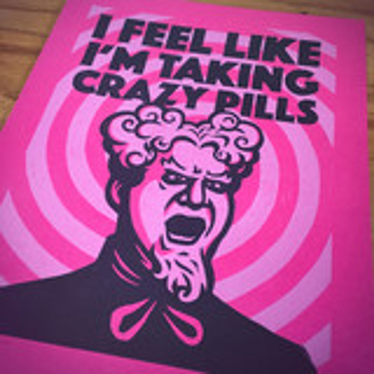 "I Feel Like I'm Taking Crazy Pills" Print