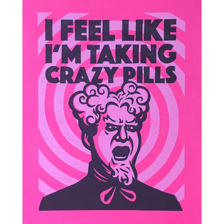 "I Feel Like I'm Taking Crazy Pills" Print by Andrew O. Ellis