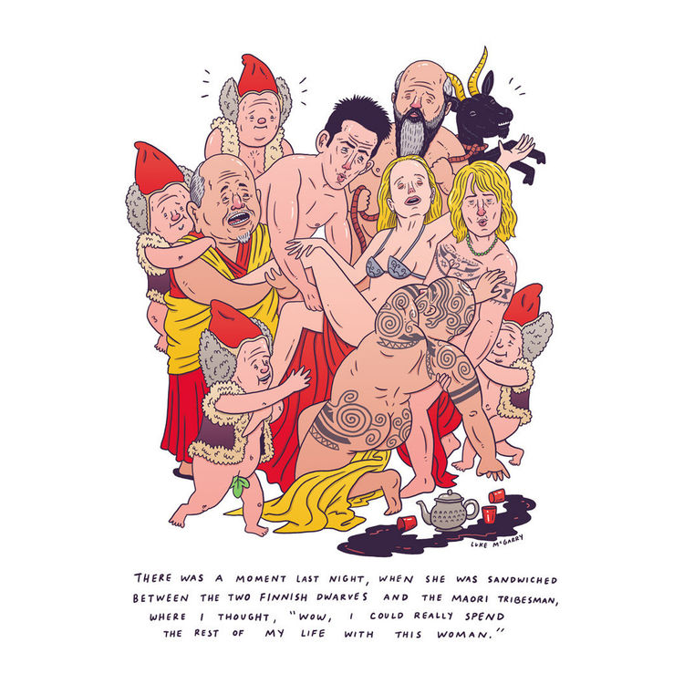 “There Was A Moment Last Night, When She Was Sandwiched Between The Two Finnish Dwarves And The Maori Tribesman, Where I Thought, ‘Wow, I Could Really Spend The Rest Of My Life With This Woman.’” Print by Luke McGarry